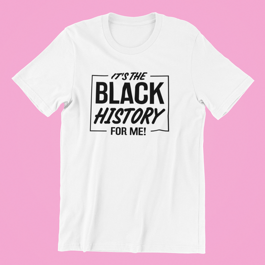 It's The Black History For Me - T-Shirt